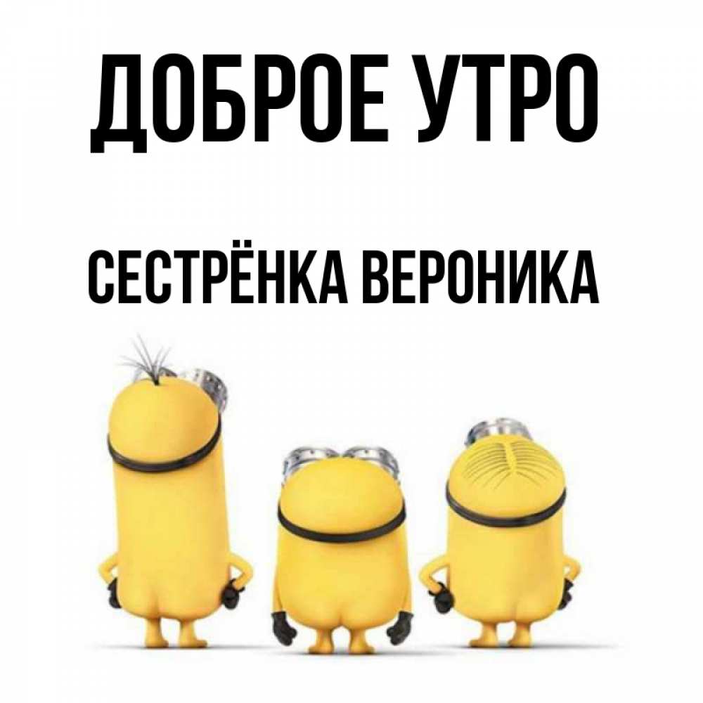 Открытка на каждый день с именем, Сестрёнка-Вероника Доброе утро подписать открытку онлайн бесплатно Прикольная открытка с пожеланием онлайн скачать бесплатно 
