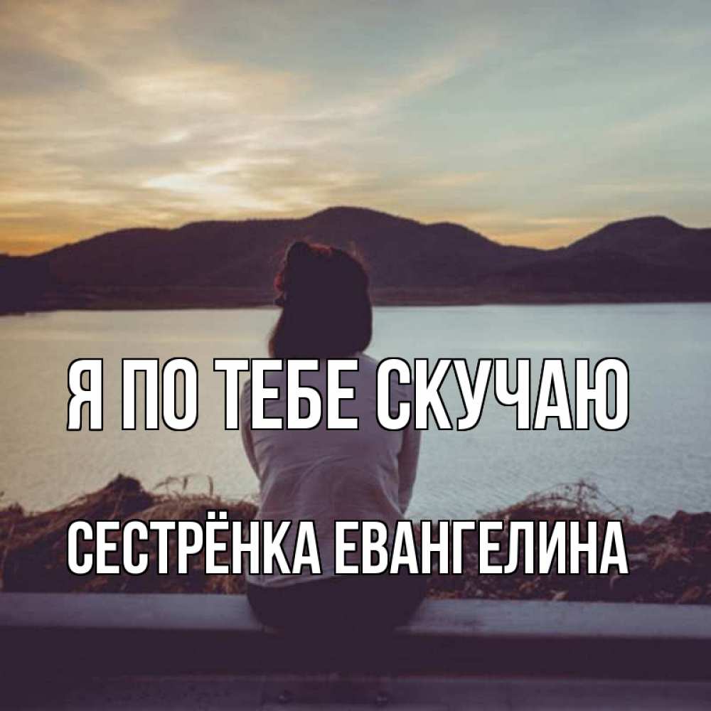 Открытка на каждый день с именем, Сестрёнка-Евангелина Я по тебе скучаю я уже соскучилась Прикольная открытка с пожеланием онлайн скачать бесплатно 