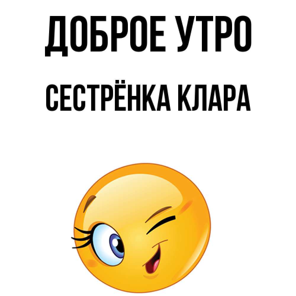 Открытка на каждый день с именем, Сестрёнка-Клара Доброе утро хорошее настроение Прикольная открытка с пожеланием онлайн скачать бесплатно 
