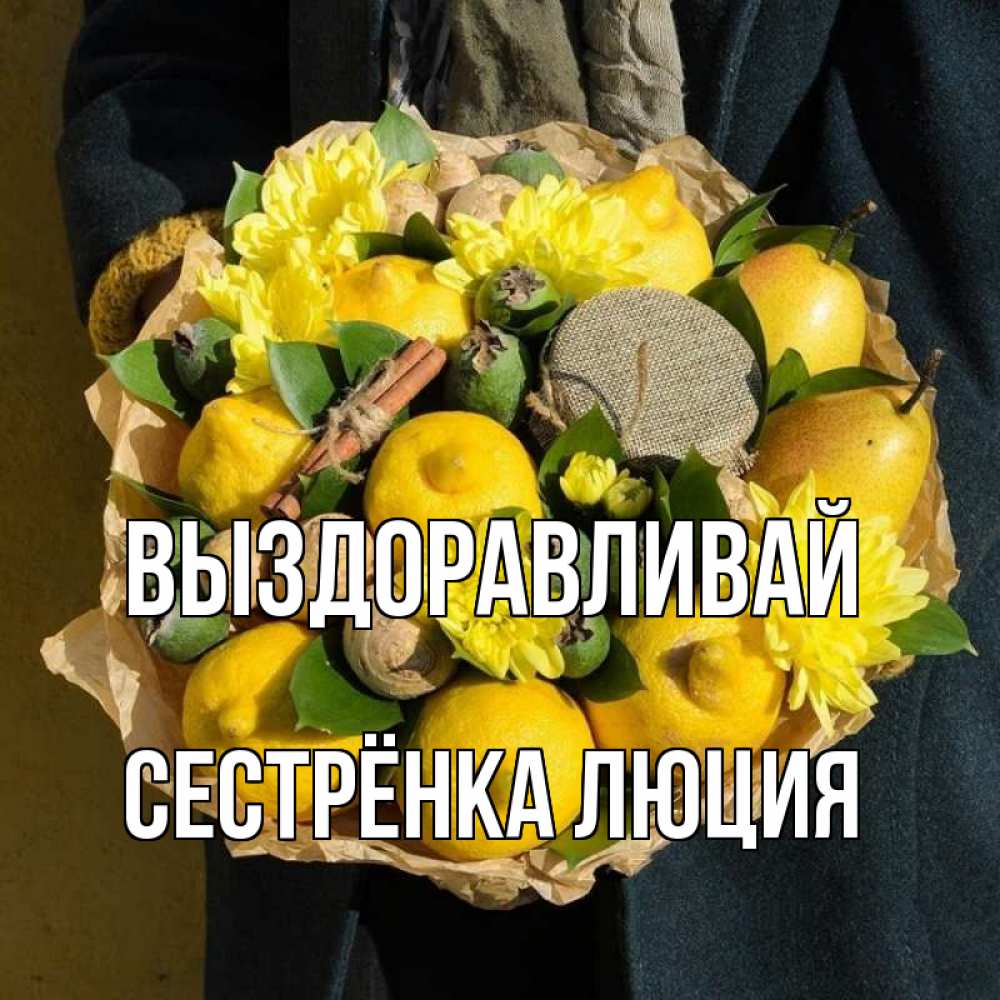 Открытка на каждый день с именем, Сестрёнка-Люция Выздоравливай букет витаминов Прикольная открытка с пожеланием онлайн скачать бесплатно 