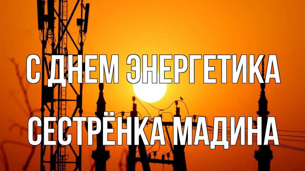 Открытка на каждый день с именем, Сестрёнка-Мадина С днем энергетика закат,  электроэнергия, энергетик Прикольная открытка с пожеланием онлайн скачать бесплатно 