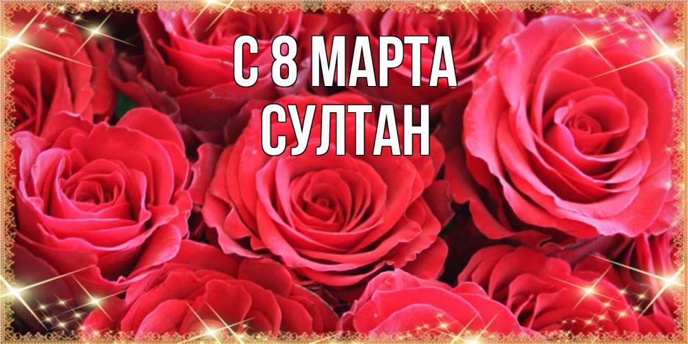 Открытка на каждый день с именем, Султан С 8 МАРТА открытки на 8 марта 2019 года Прикольная открытка с пожеланием онлайн скачать бесплатно 