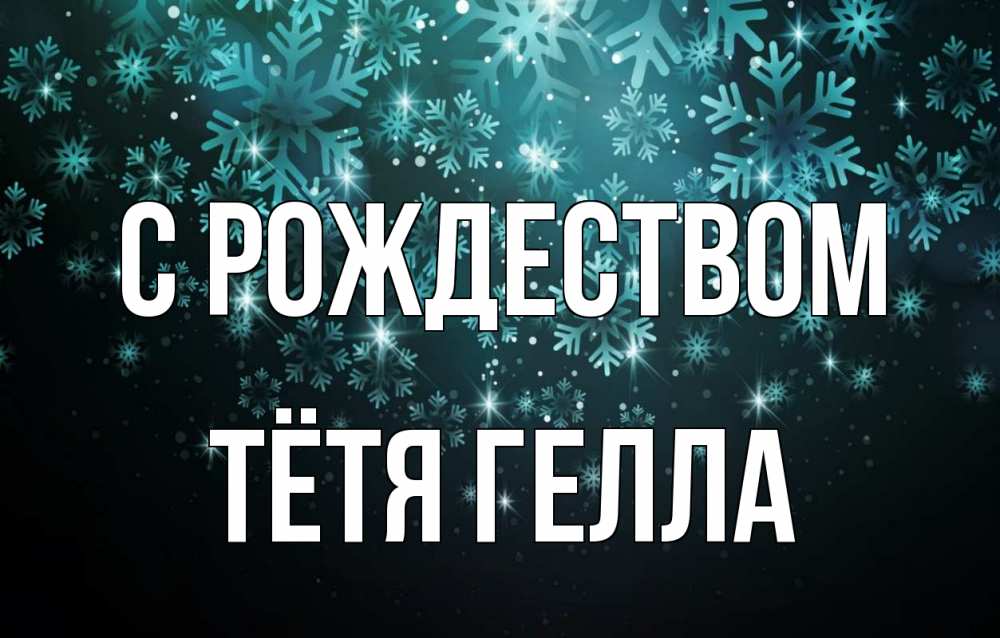 Открытка на каждый день с именем, Тётя-Гелла С рождеством Снежинки Прикольная открытка с пожеланием онлайн скачать бесплатно 