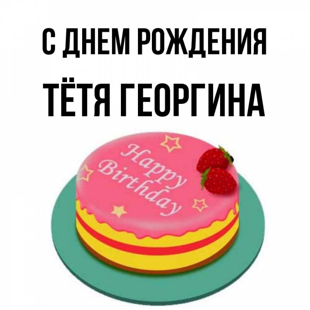 Открытка на каждый день с именем, Тётя-Георгина С днем рождения торт, клубника, днюха Прикольная открытка с пожеланием онлайн скачать бесплатно 