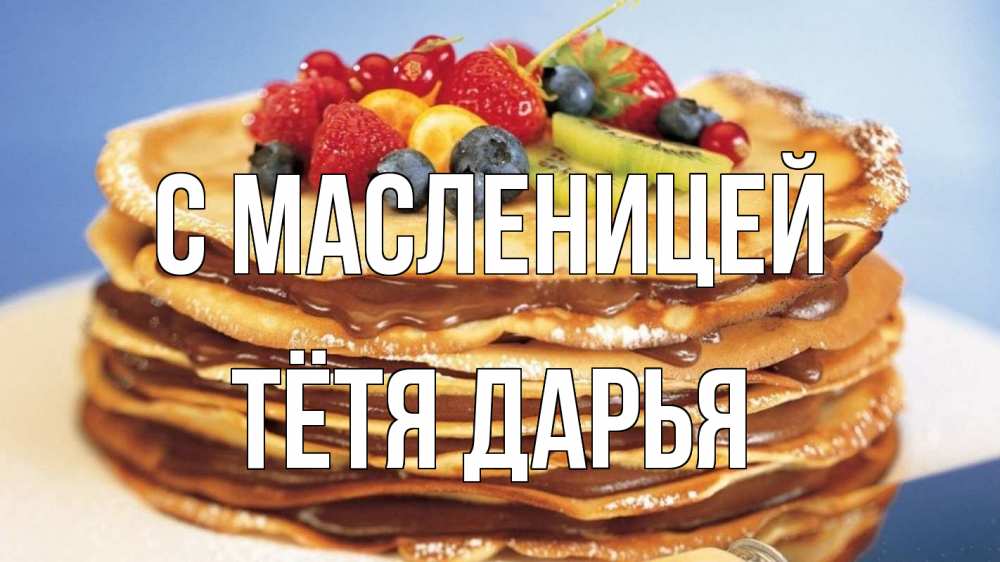 Открытка на каждый день с именем, Тётя-Дарья С масленицей торт, блины, ягоды Прикольная открытка с пожеланием онлайн скачать бесплатно 
