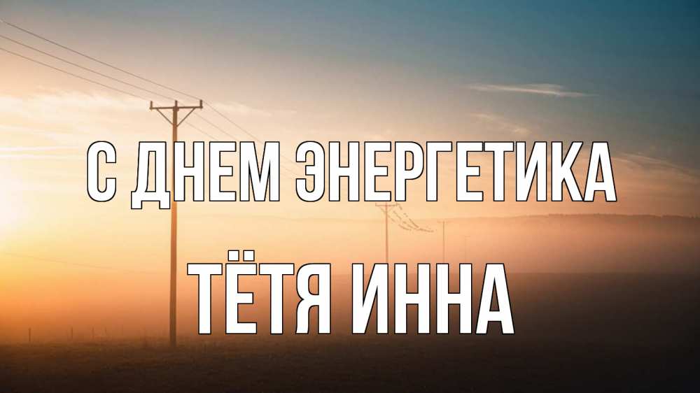 Открытка на каждый день с именем, Тётя-Инна С днем энергетика дымка столбы провода Прикольная открытка с пожеланием онлайн скачать бесплатно 