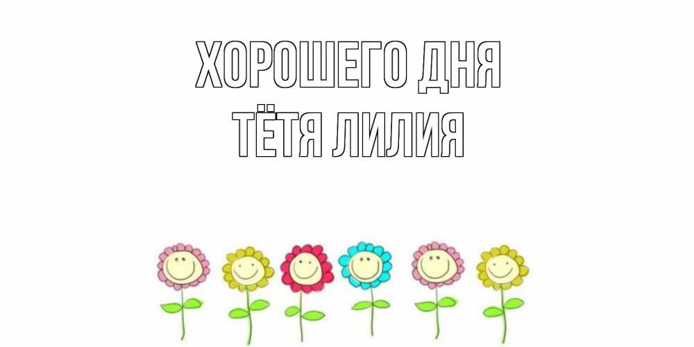 Открытка на каждый день с именем, Тётя-Лилия Хорошего дня открытка на каждый день позитивного дня Прикольная открытка с пожеланием онлайн скачать бесплатно 