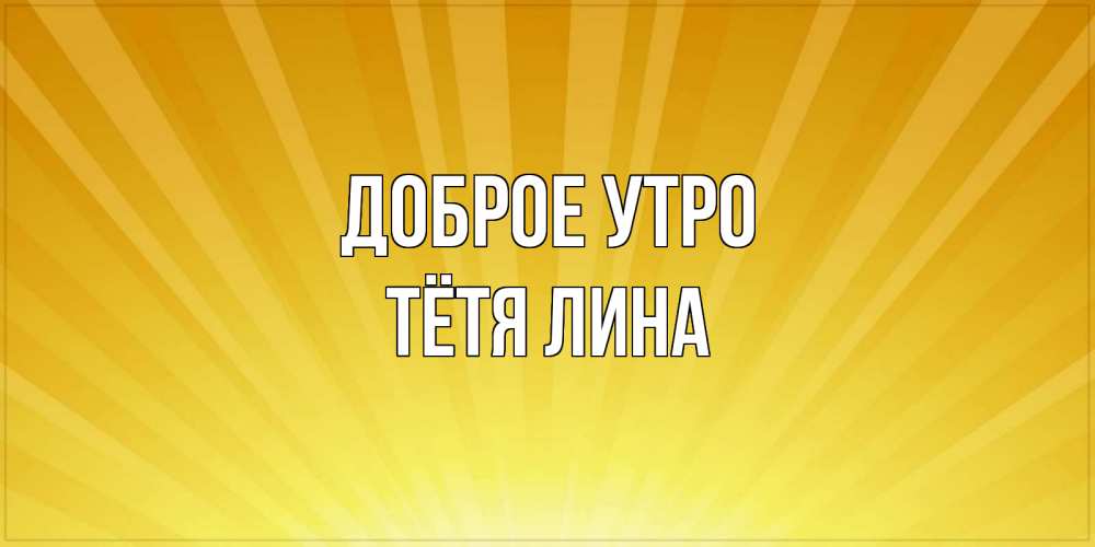 Открытка на каждый день с именем, Тётя-Лина Доброе утро пожелания доброго утра Прикольная открытка с пожеланием онлайн скачать бесплатно 