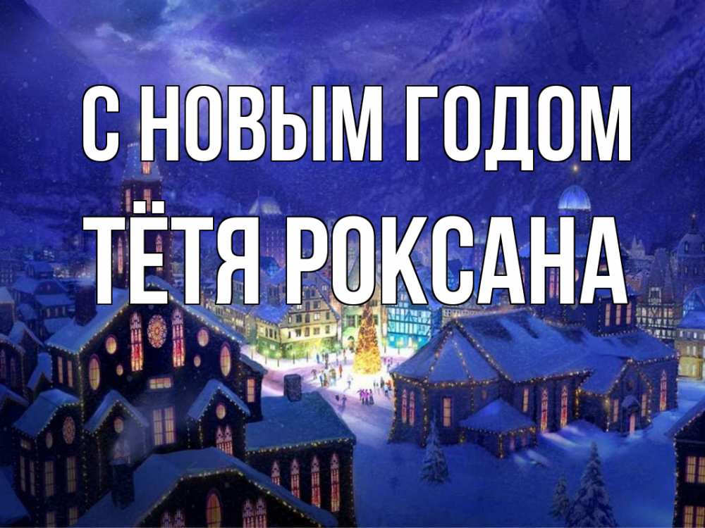 Открытка на каждый день с именем, Тётя-Роксана С новым годом новый год Прикольная открытка с пожеланием онлайн скачать бесплатно 
