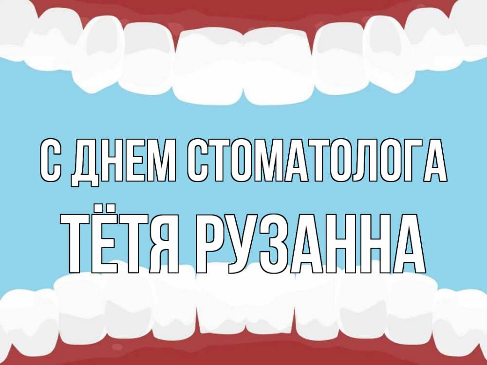 Открытка на каждый день с именем, Тётя-Рузанна С днем стоматолога с днем стоматолога Прикольная открытка с пожеланием онлайн скачать бесплатно 