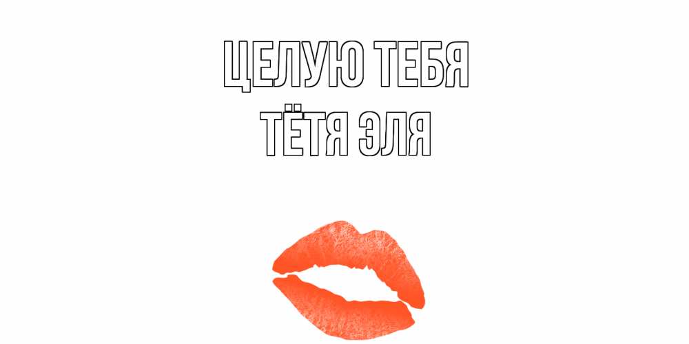 Открытка на каждый день с именем, Тётя-Эля Целую тебя поцелуй Прикольная открытка с пожеланием онлайн скачать бесплатно 