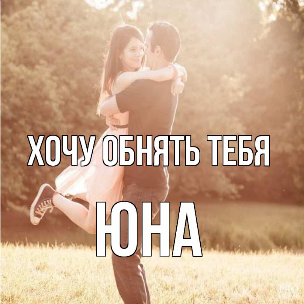 Открытка на каждый день с именем, Юна Хочу обнять тебя парень и девушка фото под фильтром Прикольная открытка с пожеланием онлайн скачать бесплатно 