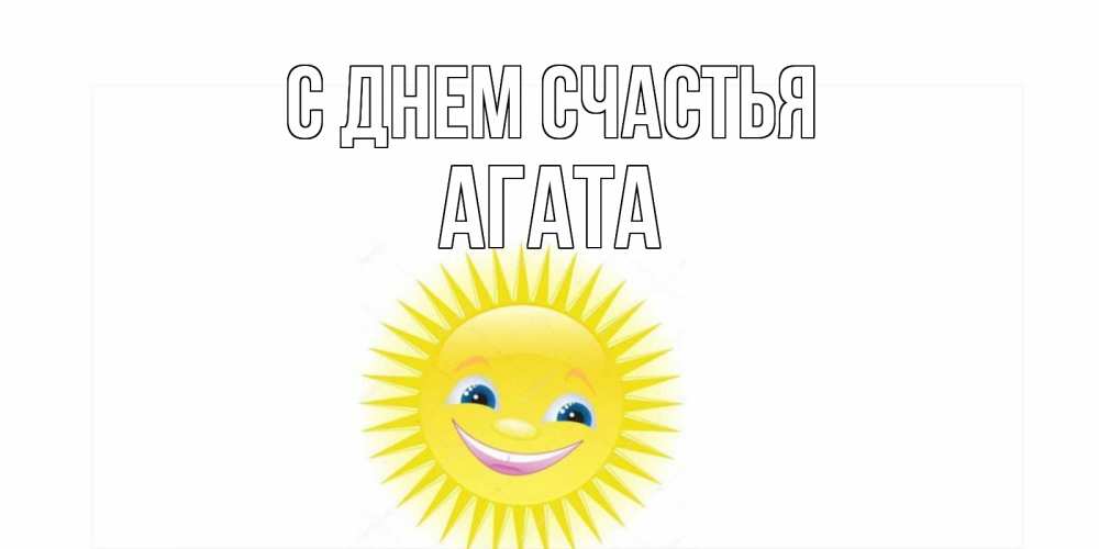 Открытка на каждый день с именем, Агата С днем счастья пожелания позитивные Прикольная открытка с пожеланием онлайн скачать бесплатно 