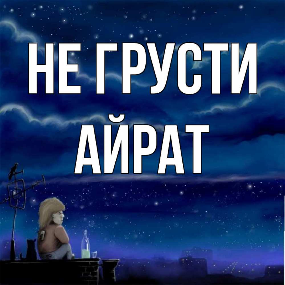 Открытка на каждый день с именем, Айрат Не грусти город с крыши Прикольная открытка с пожеланием онлайн скачать бесплатно 
