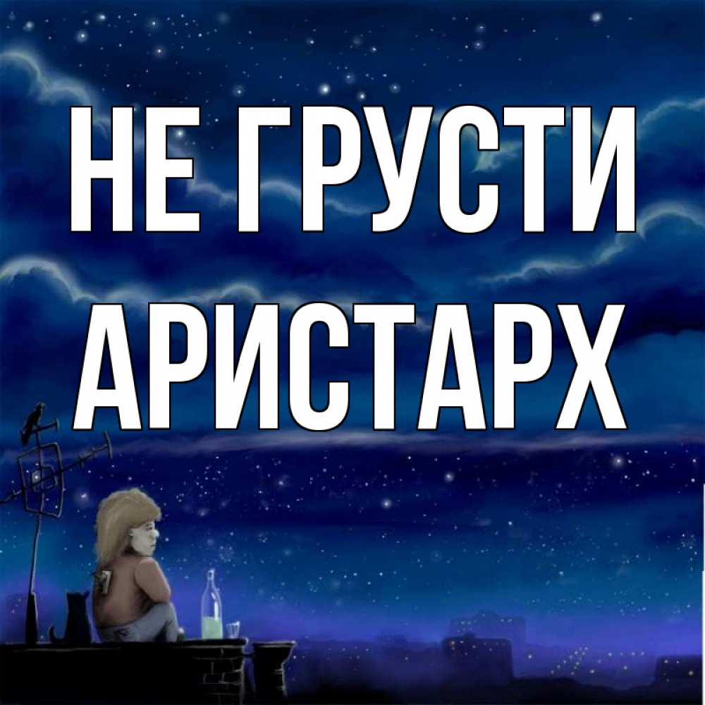 Открытка на каждый день с именем, Аристарх Не грусти город с крыши Прикольная открытка с пожеланием онлайн скачать бесплатно 