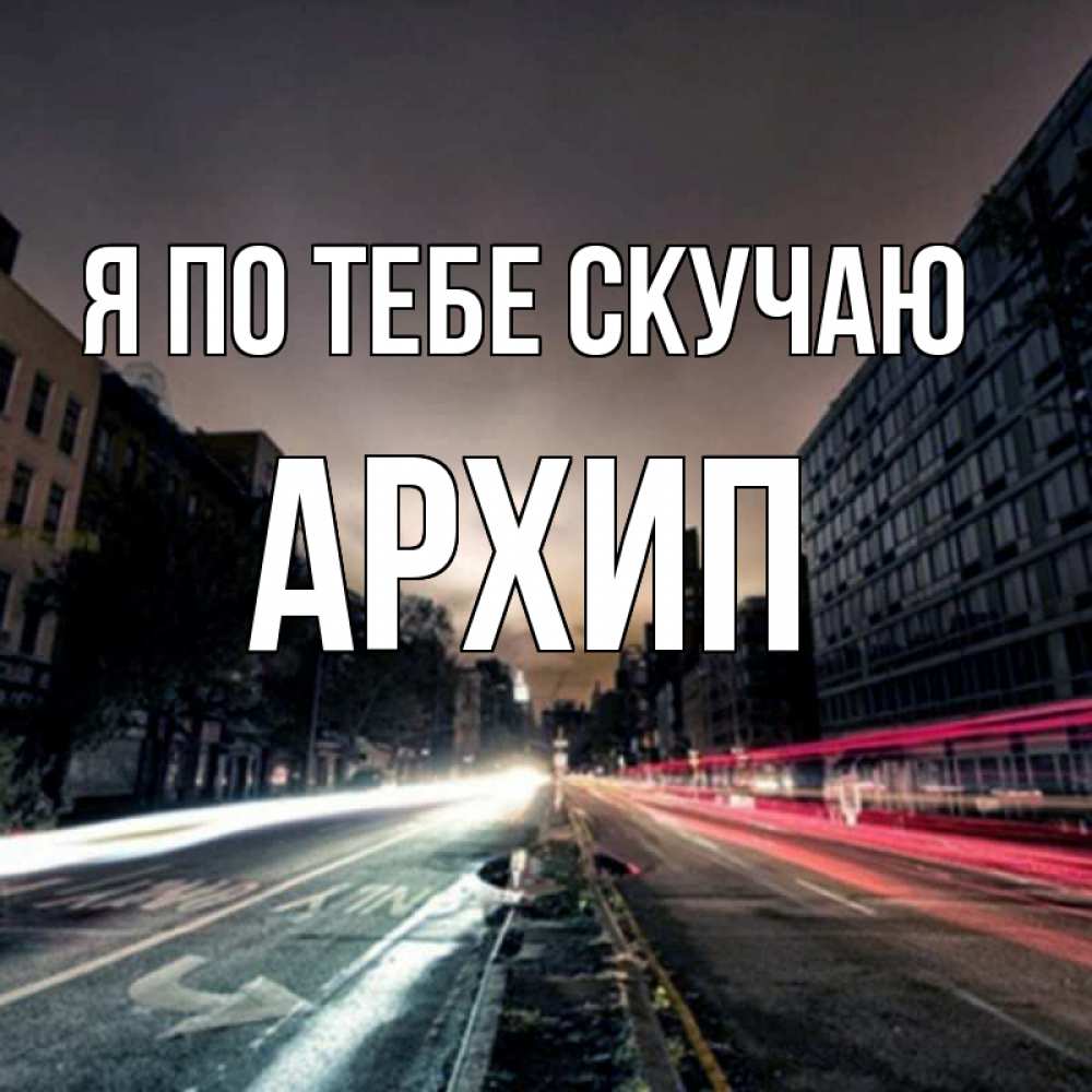 Открытка на каждый день с именем, Архип Я по тебе скучаю приезжай Прикольная открытка с пожеланием онлайн скачать бесплатно 