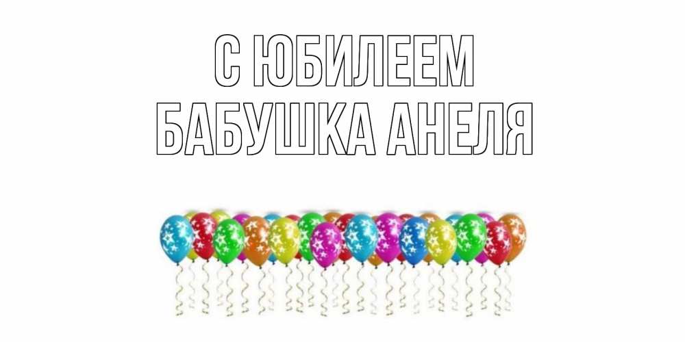 Открытка на каждый день с именем, Бабушка-Анеля С юбилеем Воздушные шары, звезды Прикольная открытка с пожеланием онлайн скачать бесплатно 