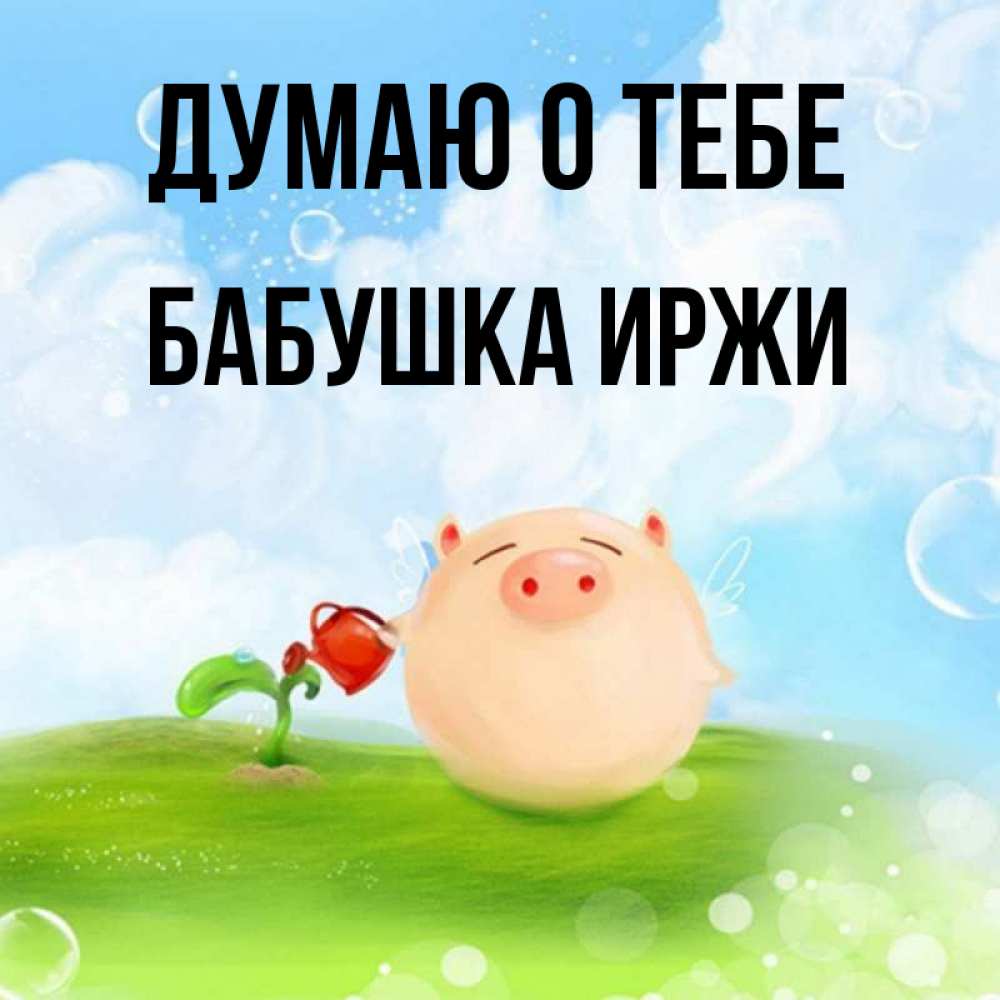 Открытка на каждый день с именем, Бабушка-Иржи Думаю о тебе позитивная свинюшка Прикольная открытка с пожеланием онлайн скачать бесплатно 