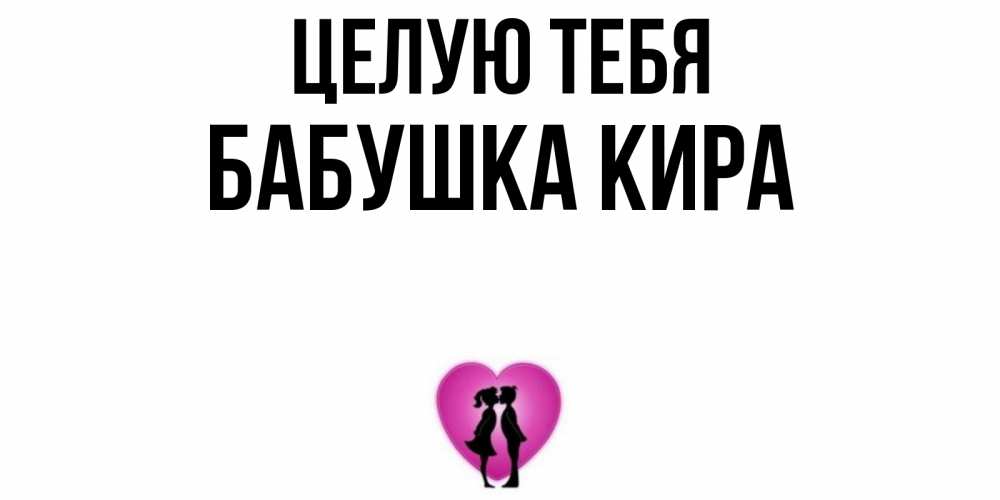Открытка на каждый день с именем, Бабушка-Кира Целую тебя поцелуй Прикольная открытка с пожеланием онлайн скачать бесплатно 