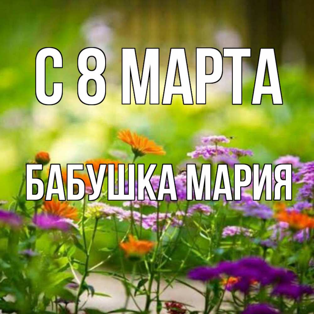 Открытка на каждый день с именем, Бабушка-Мария С 8 МАРТА цветы Прикольная открытка с пожеланием онлайн скачать бесплатно 
