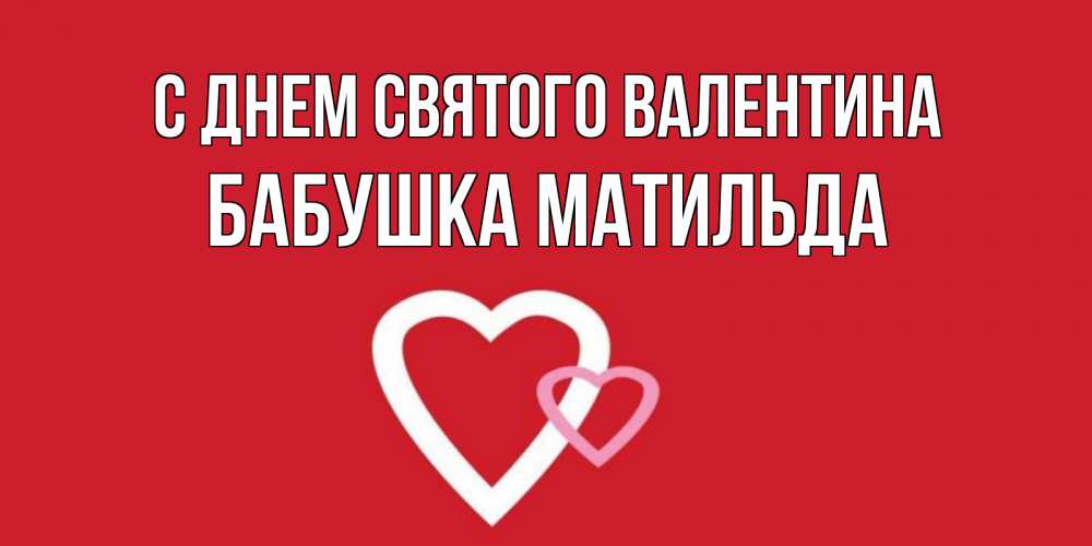 Открытка на каждый день с именем, Бабушка-Матильда С днем Святого Валентина Красненькая валентинка для влюбленных Прикольная открытка с пожеланием онлайн скачать бесплатно 