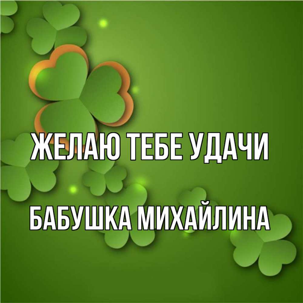 Открытка на каждый день с именем, Бабушка-Михайлина Желаю тебе удачи много трехлистных листочков клевера Прикольная открытка с пожеланием онлайн скачать бесплатно 