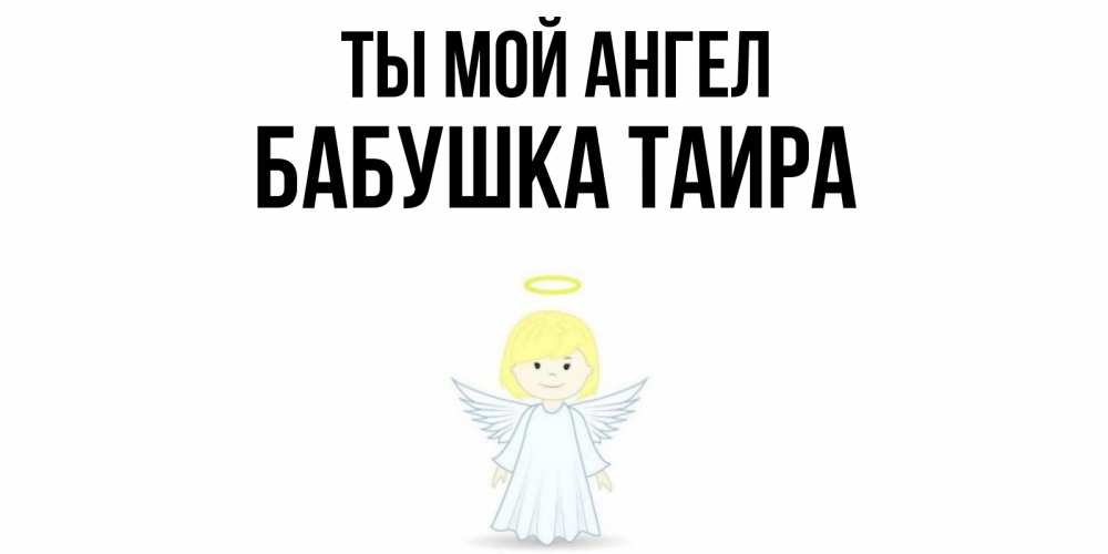 Открытка на каждый день с именем, Бабушка-Таира Ты мой ангел ангел Прикольная открытка с пожеланием онлайн скачать бесплатно 