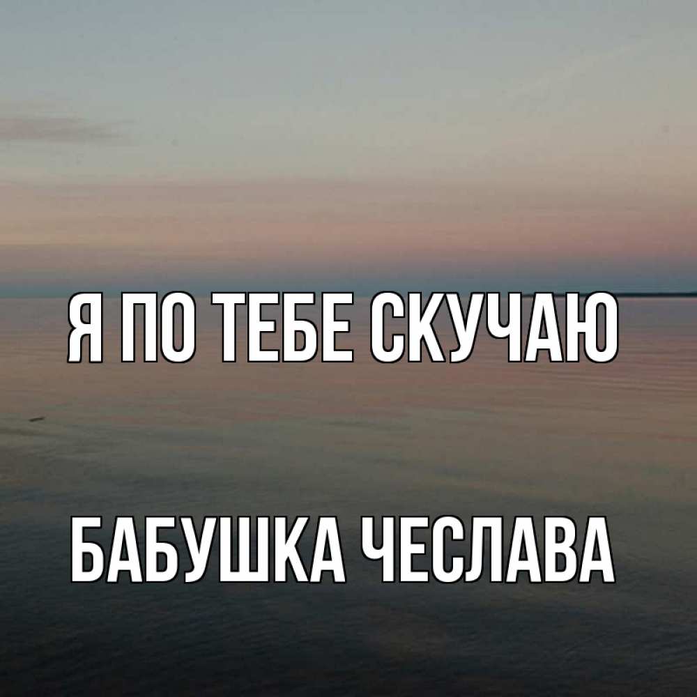 Открытка на каждый день с именем, Бабушка-Чеслава Я по тебе скучаю пусто Прикольная открытка с пожеланием онлайн скачать бесплатно 