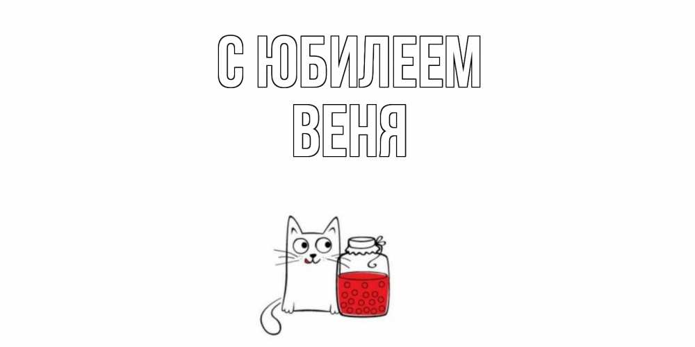 Открытка на каждый день с именем, Веня С юбилеем кот, варенье Прикольная открытка с пожеланием онлайн скачать бесплатно 