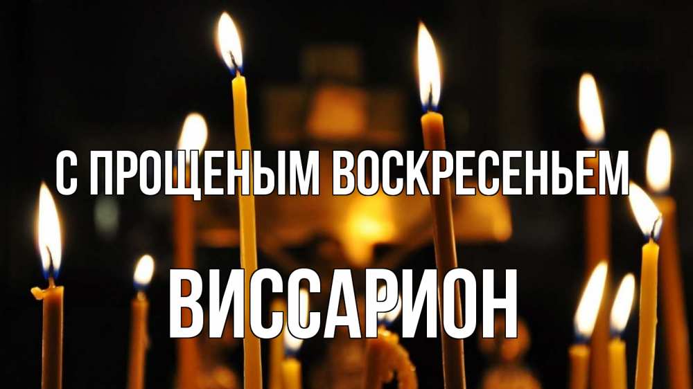 Открытка на каждый день с именем, Виссарион С прощеным воскресеньем свечи Прикольная открытка с пожеланием онлайн скачать бесплатно 