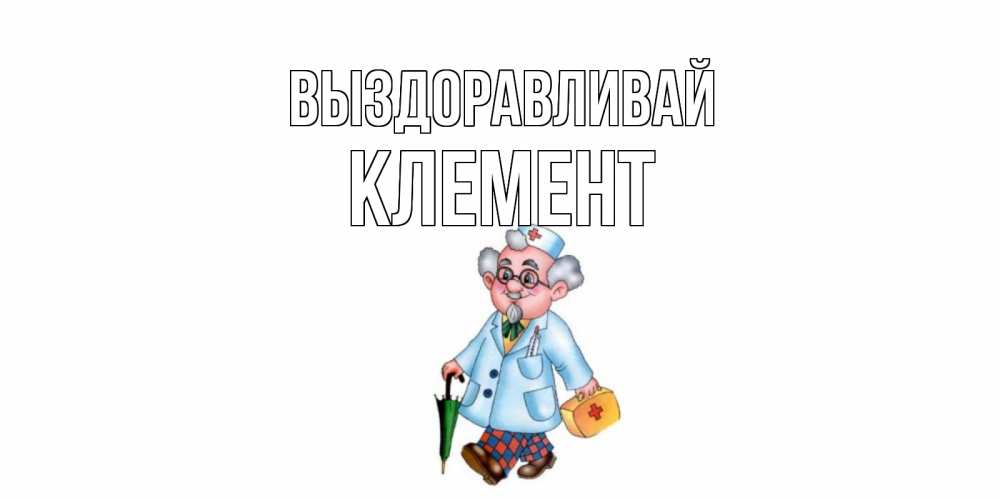 Открытка на каждый день с именем, Клемент Выздоравливай не болей Прикольная открытка с пожеланием онлайн скачать бесплатно 