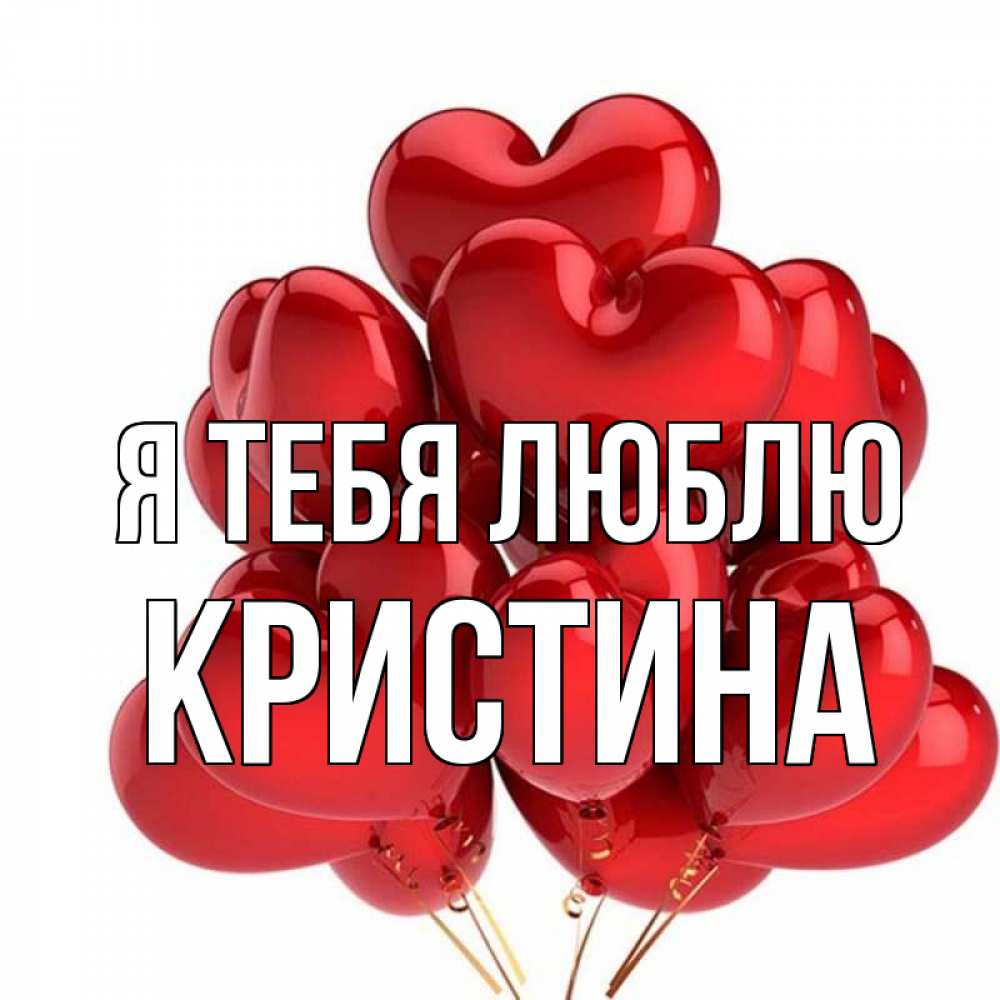 Открытка на каждый день с именем, Кристина Я тебя люблю бордовые шары Прикольная открытка с пожеланием онлайн скачать бесплатно 