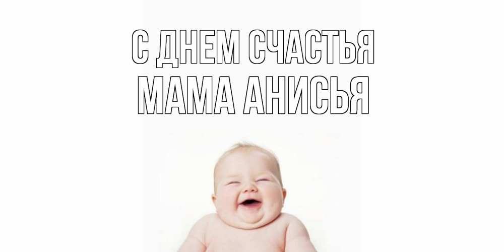 Открытка на каждый день с именем, Мама-Анисья С днем счастья ребенок Прикольная открытка с пожеланием онлайн скачать бесплатно 