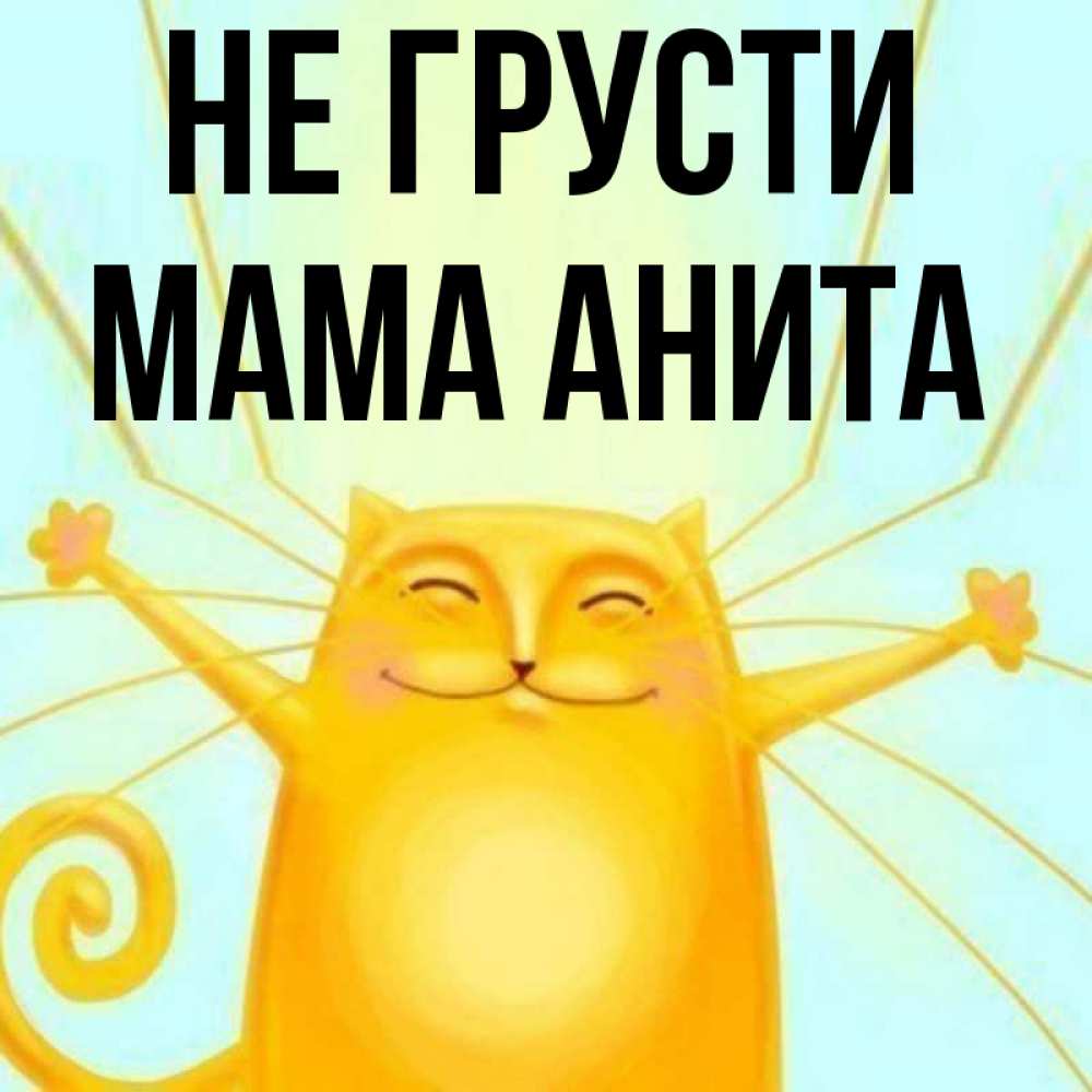 Открытка на каждый день с именем, Мама-Анита Не грусти обнимашки усатые Прикольная открытка с пожеланием онлайн скачать бесплатно 