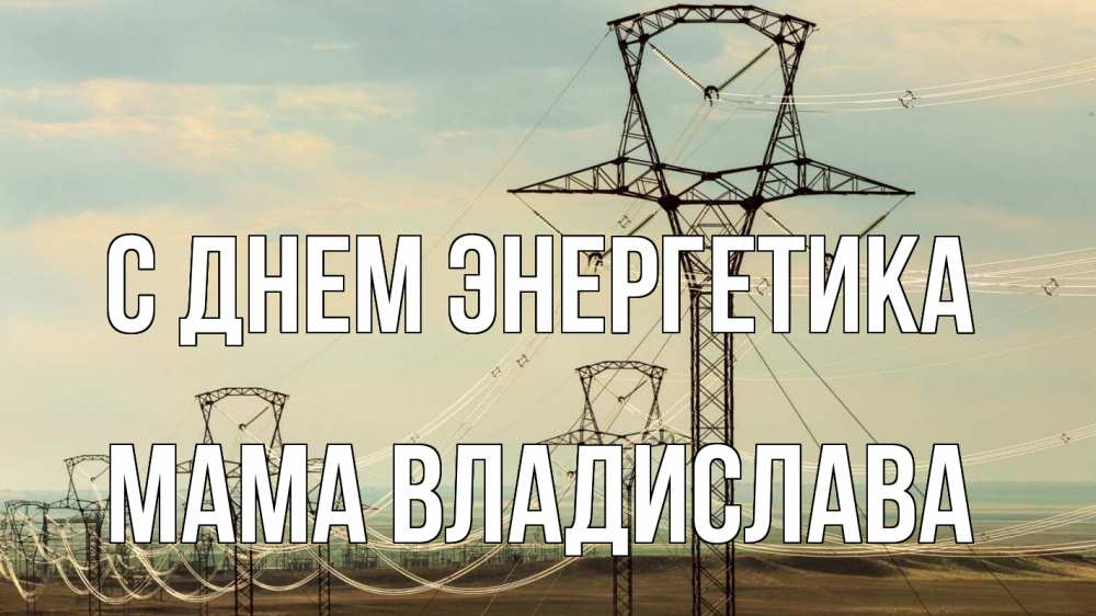 Открытка на каждый день с именем, Мама-Владислава С днем энергетика провода небо Прикольная открытка с пожеланием онлайн скачать бесплатно 