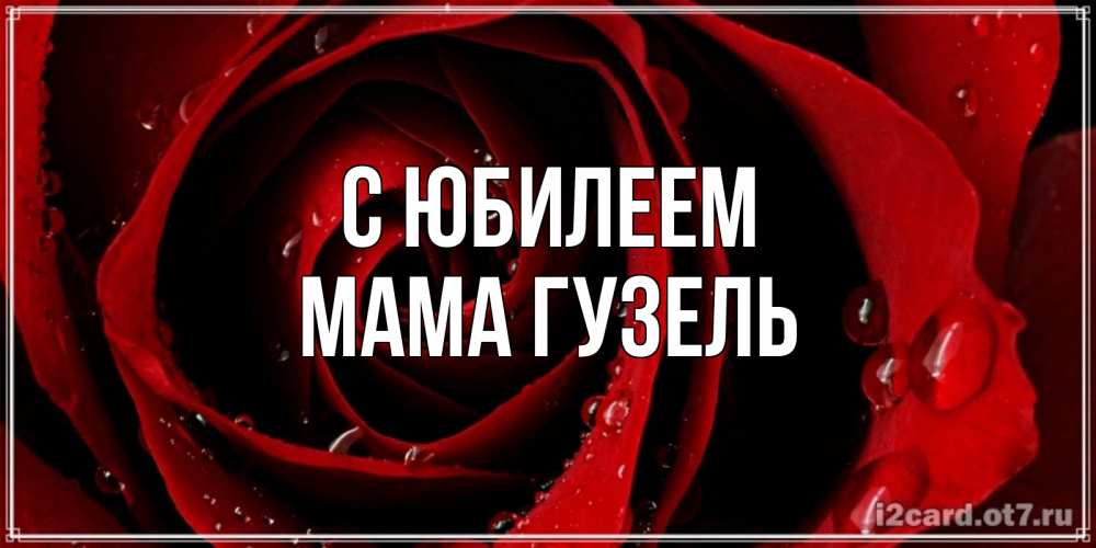 Открытка на каждый день с именем, Мама-Гузель С юбилеем крупная бордовая роза Прикольная открытка с пожеланием онлайн скачать бесплатно 
