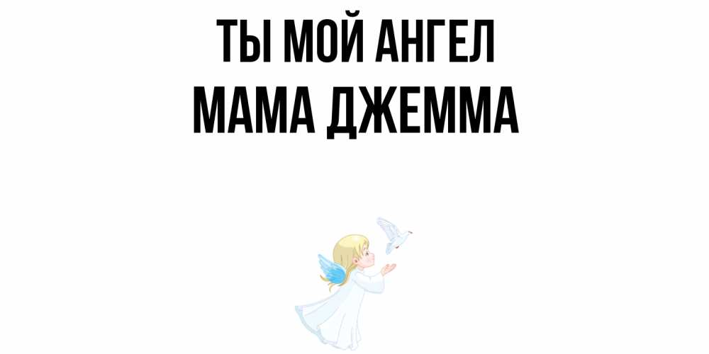 Открытка на каждый день с именем, Мама-Джемма Ты мой ангел ангел, голубь Прикольная открытка с пожеланием онлайн скачать бесплатно 