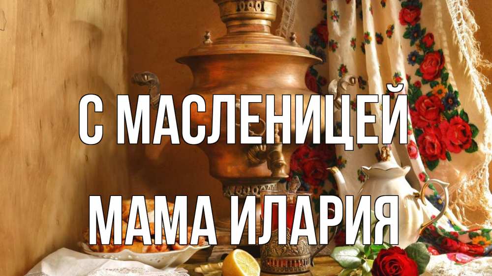 Открытка на каждый день с именем, Мама-Илария С масленицей масленица Прикольная открытка с пожеланием онлайн скачать бесплатно 