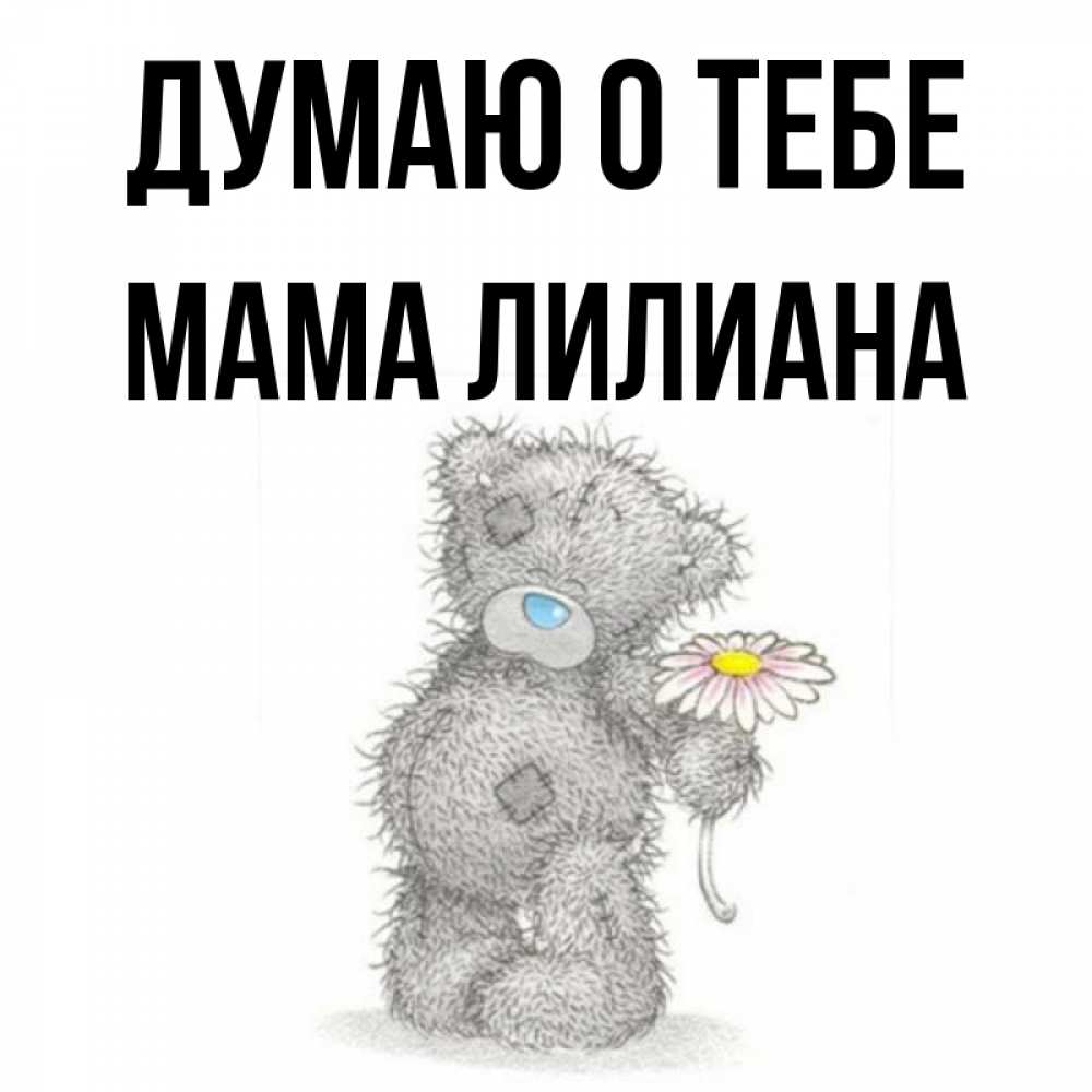 Открытка на каждый день с именем, Мама-Лилиана Думаю о тебе мысли только о тебе Прикольная открытка с пожеланием онлайн скачать бесплатно 