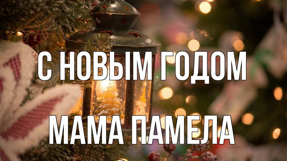 Открытка на каждый день с именем, Мама-Памела С новым годом новый год фонарик Прикольная открытка с пожеланием онлайн скачать бесплатно 