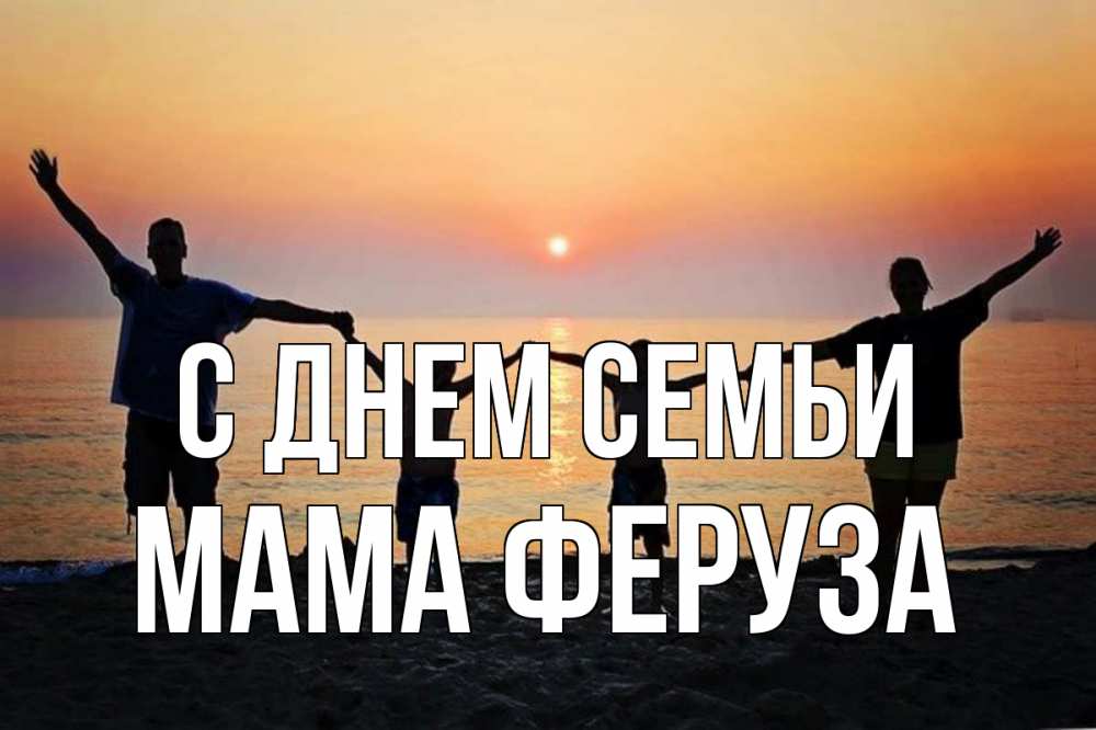 Открытка на каждый день с именем, Мама-Феруза С днем семьи мама, папа, дети, дочка,сын, море, пляж, закат Прикольная открытка с пожеланием онлайн скачать бесплатно 