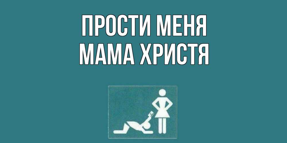 Открытка на каждый день с именем, Мама-Христя Прости меня прости Прикольная открытка с пожеланием онлайн скачать бесплатно 