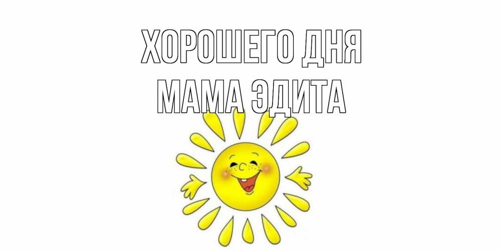 Открытка на каждый день с именем, Мама-Эдита Хорошего дня открытка на каждый день Прикольная открытка с пожеланием онлайн скачать бесплатно 