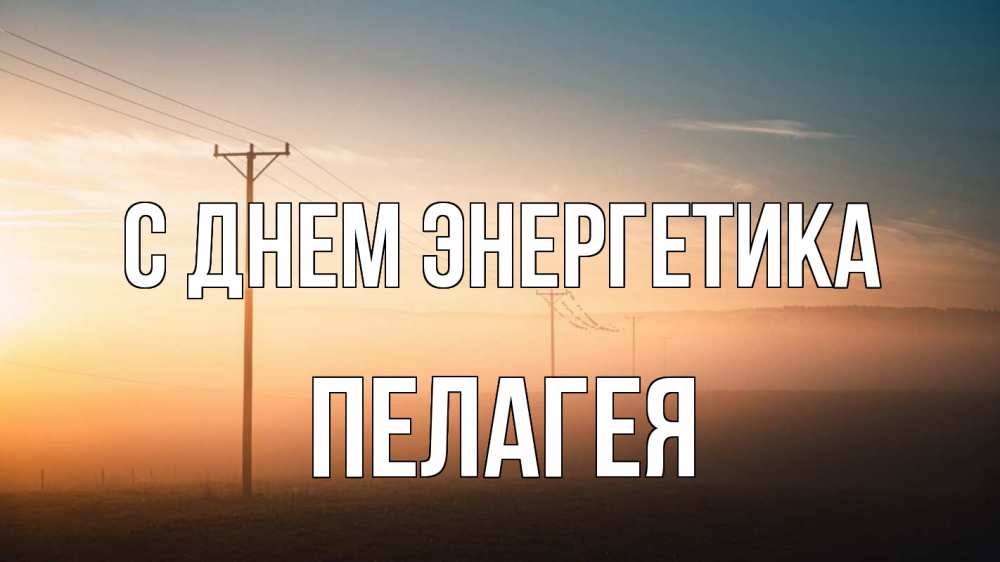 Открытка на каждый день с именем, Пелагея С днем энергетика дымка столбы провода Прикольная открытка с пожеланием онлайн скачать бесплатно 