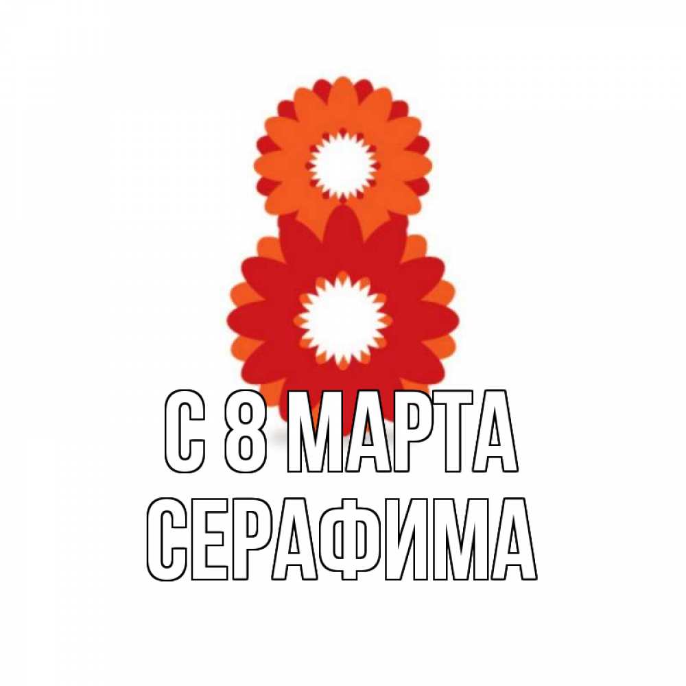 Открытка на каждый день с именем, Серафима С 8 МАРТА восьмерка из лепестков Прикольная открытка с пожеланием онлайн скачать бесплатно 