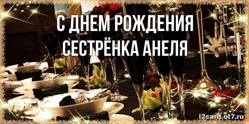 Открытка на каждый день с именем, Сестрёнка-Анеля С днем рождения пожелания на день рождения с столом полным еды Прикольная открытка с пожеланием онлайн скачать бесплатно 