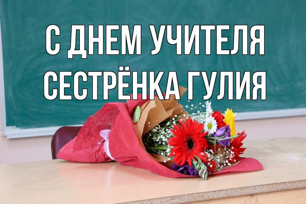 Открытка на каждый день с именем, Сестрёнка-Гулия С днем учителя школа с днем учителя Прикольная открытка с пожеланием онлайн скачать бесплатно 