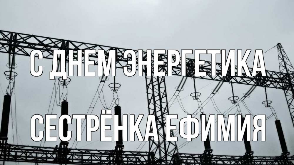 Открытка на каждый день с именем, Сестрёнка-Ефимия С днем энергетика энергетика Прикольная открытка с пожеланием онлайн скачать бесплатно 