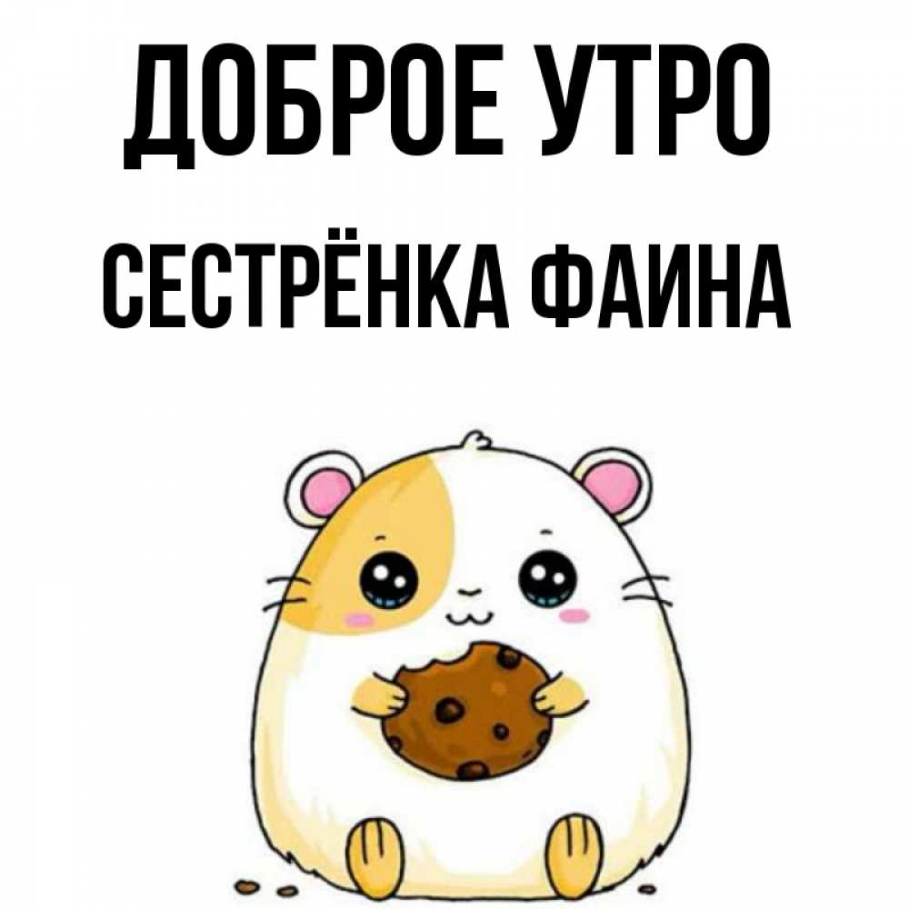 Открытка на каждый день с именем, Сестрёнка-Фаина Доброе утро есть печеньку. Утречко Прикольная открытка с пожеланием онлайн скачать бесплатно 