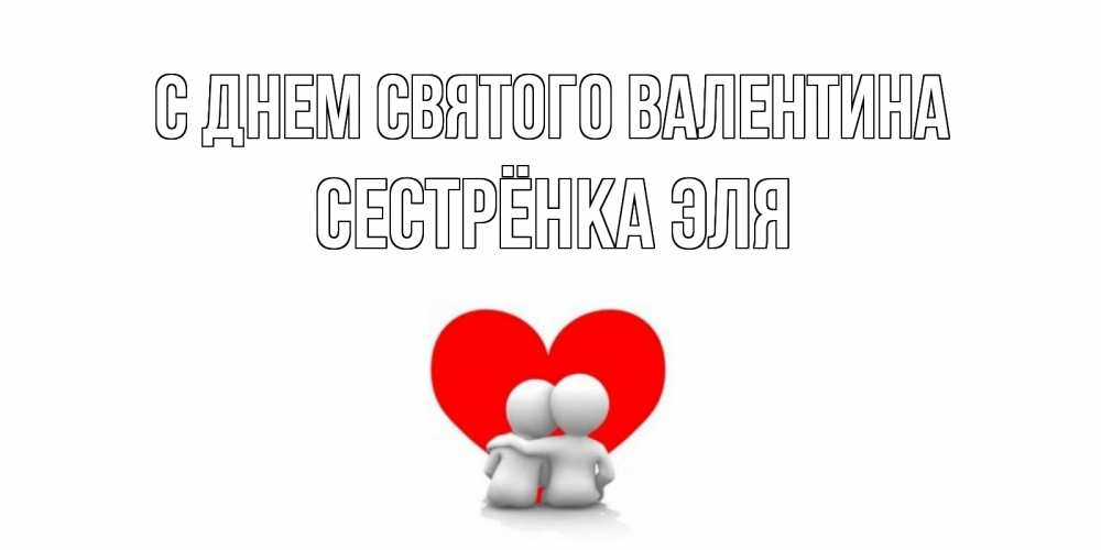 Открытка на каждый день с именем, Сестрёнка-Эля С днем Святого Валентина парень и девушка обнимаются на валентинке Прикольная открытка с пожеланием онлайн скачать бесплатно 